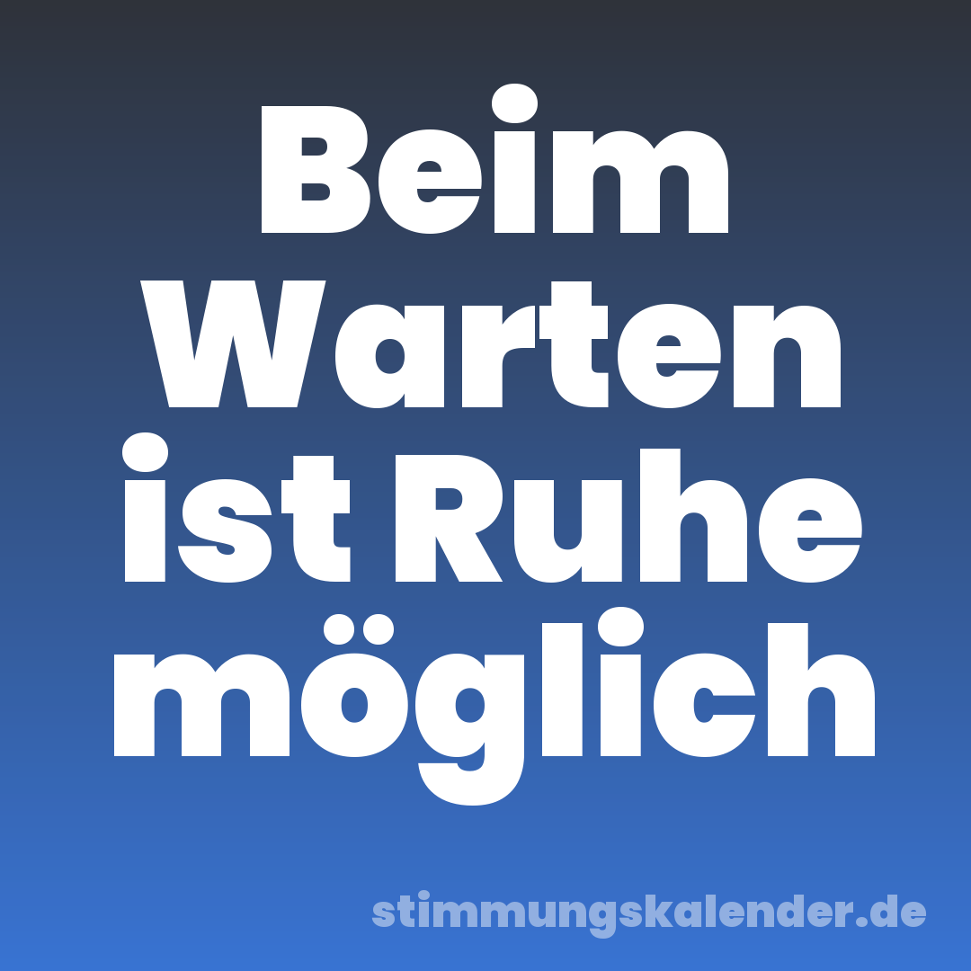 Beim Warten ist Ruhe möglich