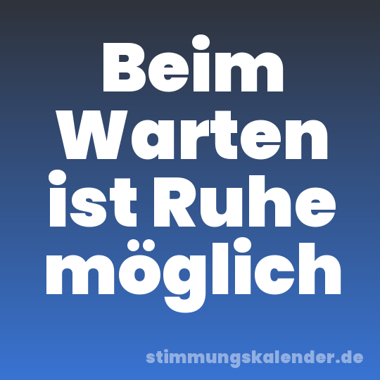 Beim Warten ist Ruhe möglich