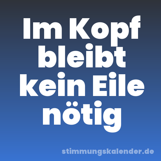 Im Kopf bleibt kein Eile nötig