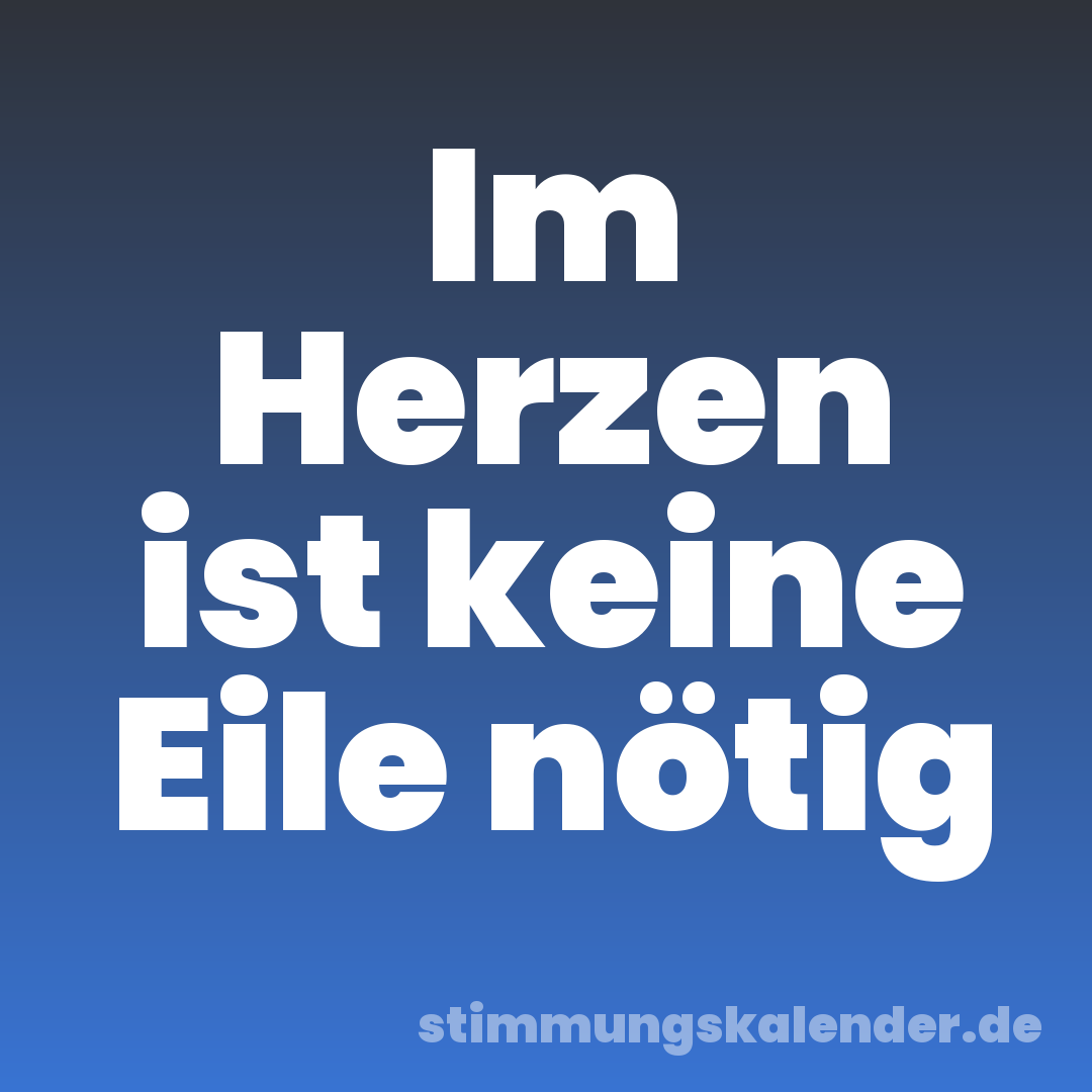 Im Herzen ist keine Eile nötig