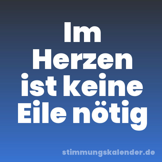 Im Herzen ist keine Eile nötig