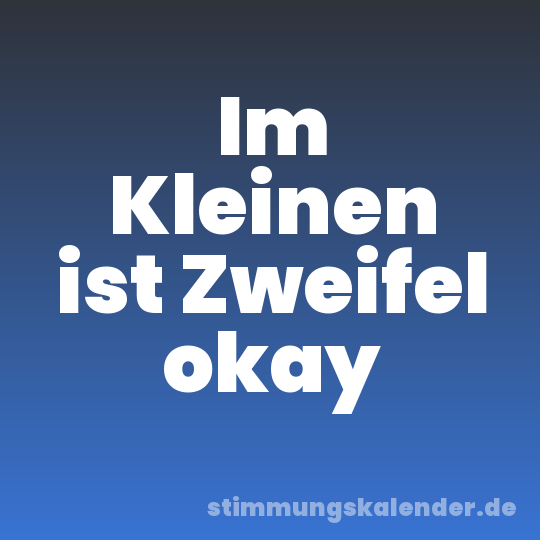 Im Kleinen ist Zweifel okay
