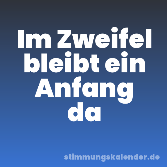 Im Zweifel bleibt ein Anfang da