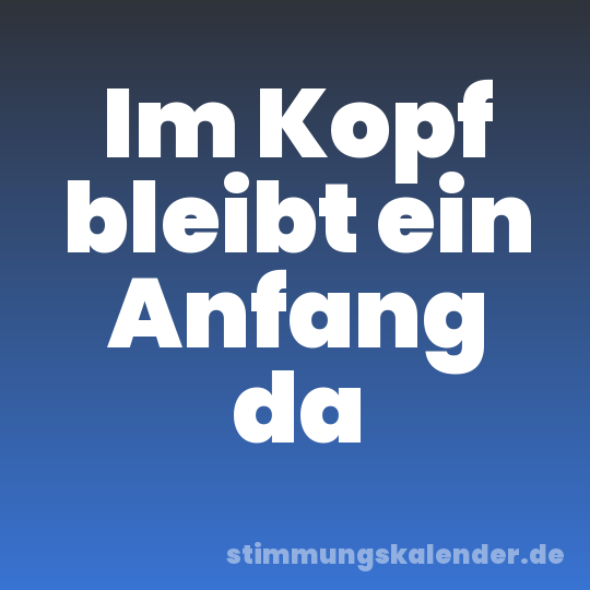 Im Kopf bleibt ein Anfang da