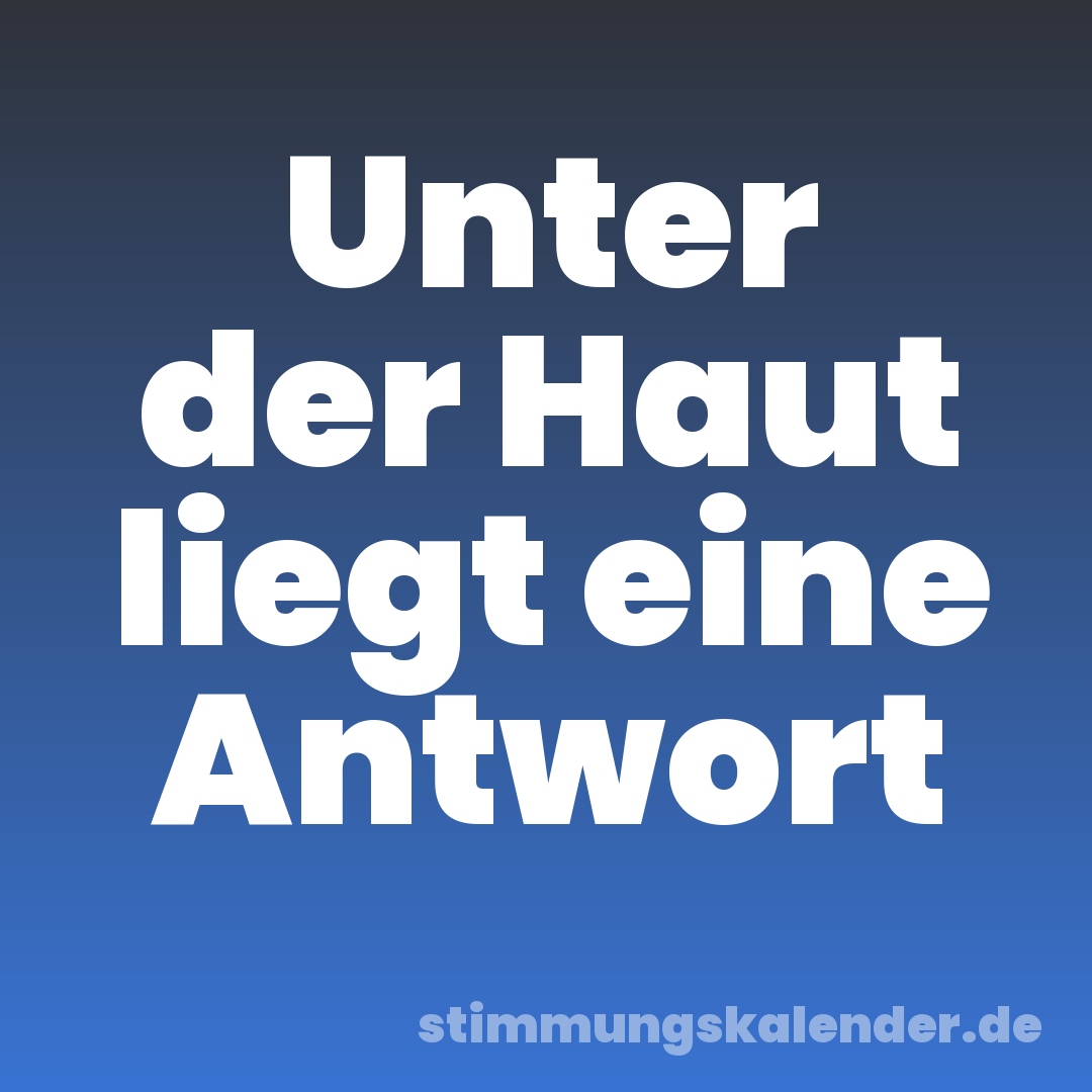 Unter der Haut liegt eine Antwort