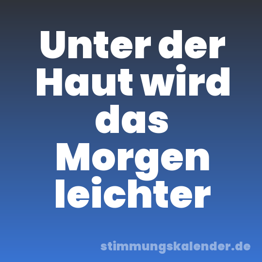 Unter der Haut wird das Morgen leichter
