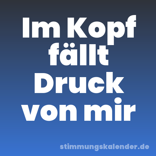 Im Kopf fällt Druck von mir