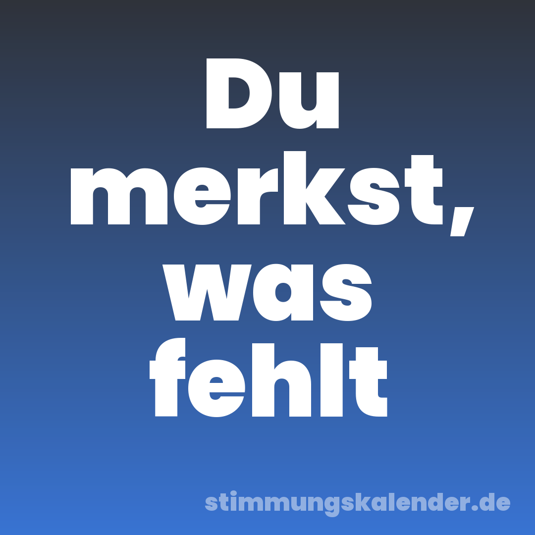 Du merkst, was fehlt