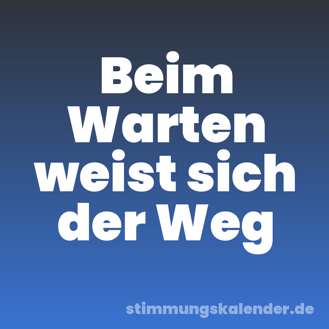 Beim Warten weist sich der Weg