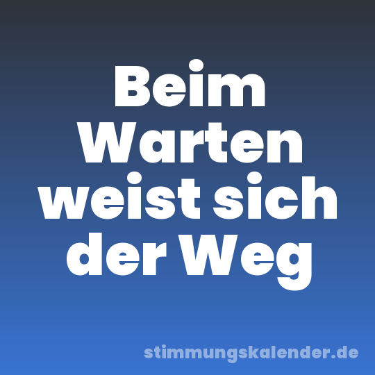 Beim Warten weist sich der Weg