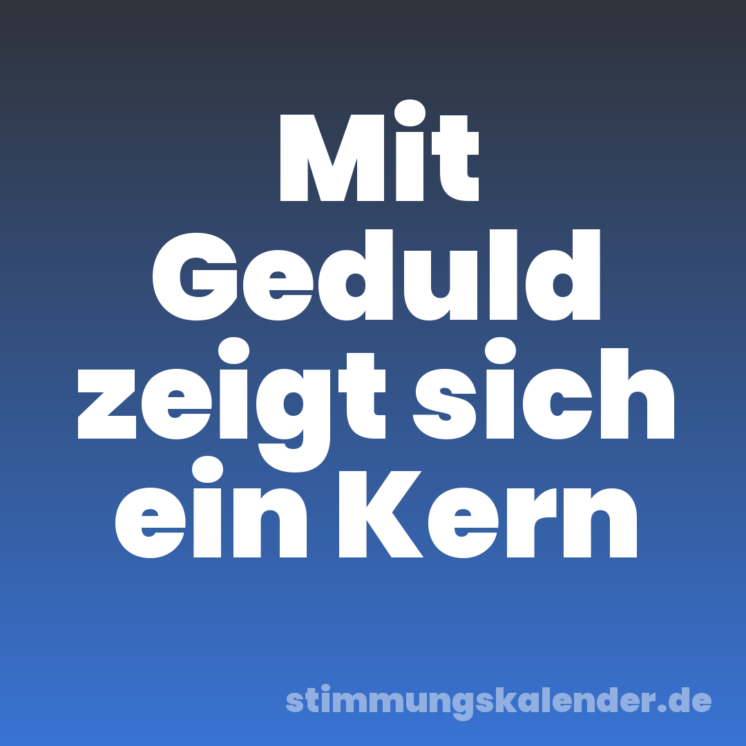 Mit Geduld zeigt sich ein Kern