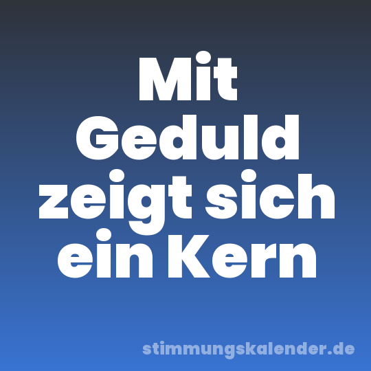 Mit Geduld zeigt sich ein Kern