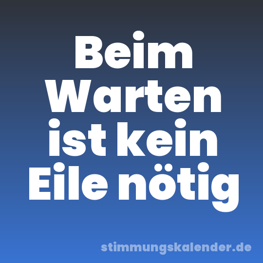 Beim Warten ist kein Eile nötig