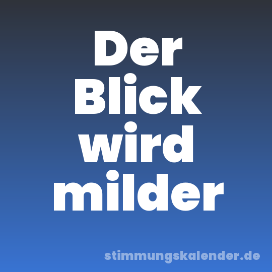 Der Blick wird milder