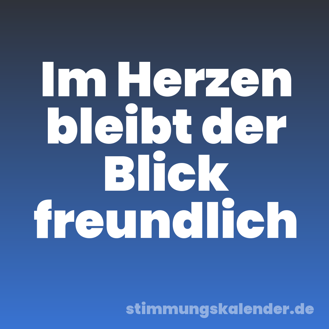 Im Herzen bleibt der Blick freundlich