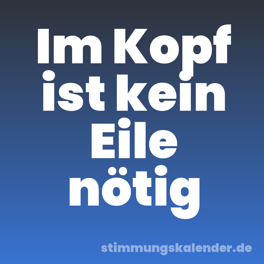 Im Kopf ist kein Eile nötig