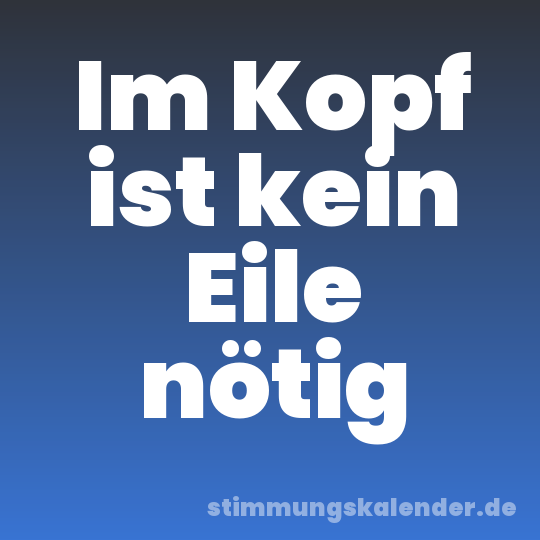 Im Kopf ist kein Eile nötig