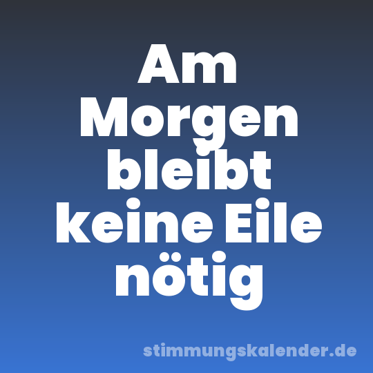 Am Morgen bleibt keine Eile nötig