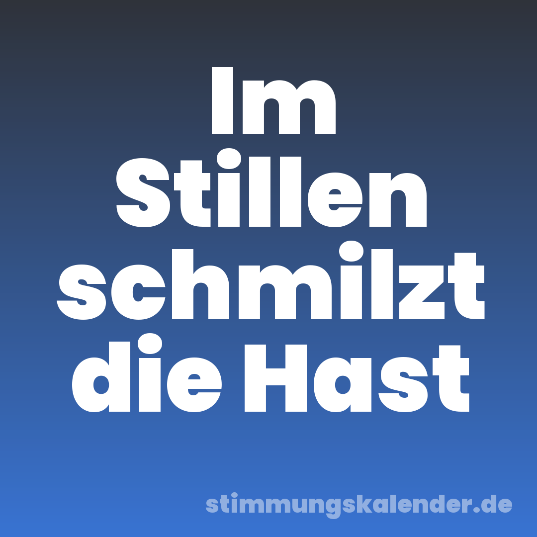 Im Stillen schmilzt die Hast