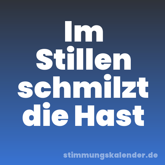 Im Stillen schmilzt die Hast
