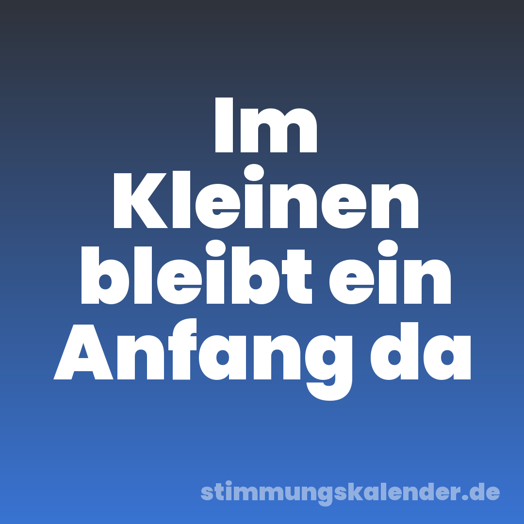 Im Kleinen bleibt ein Anfang da