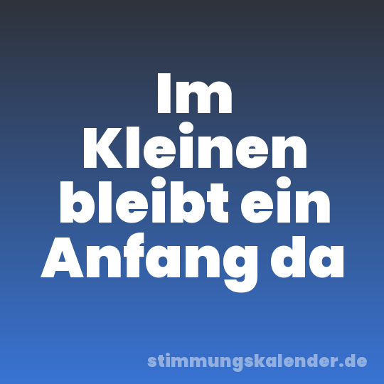 Im Kleinen bleibt ein Anfang da