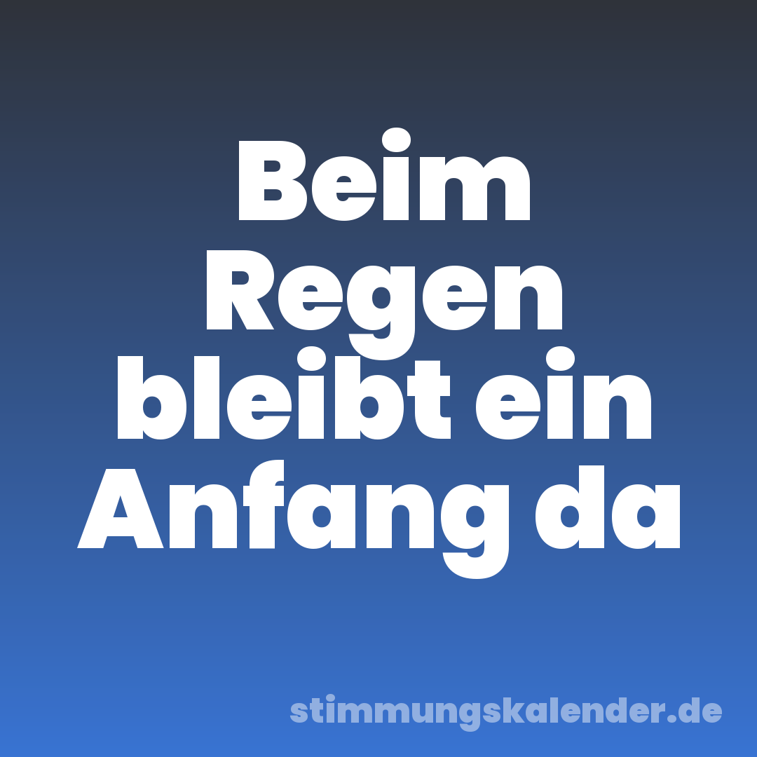 Beim Regen bleibt ein Anfang da