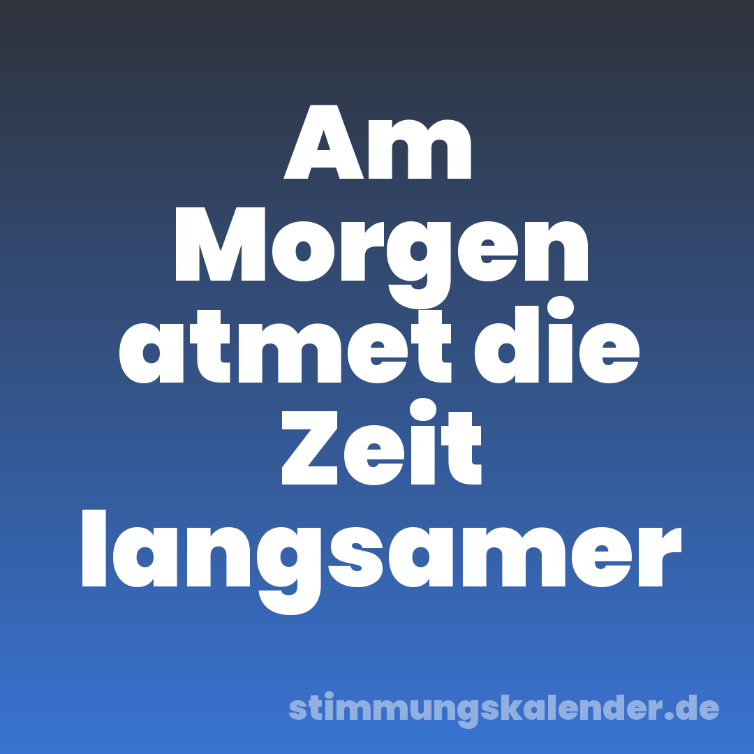 Am Morgen atmet die Zeit langsamer