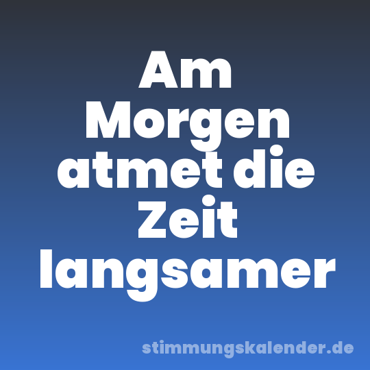 Am Morgen atmet die Zeit langsamer