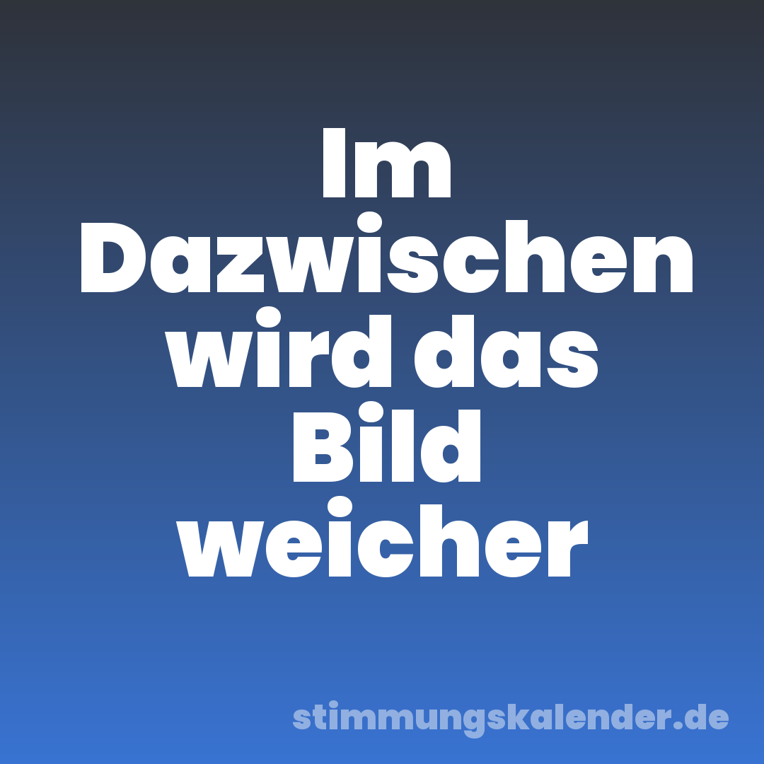 Im Dazwischen wird das Bild weicher