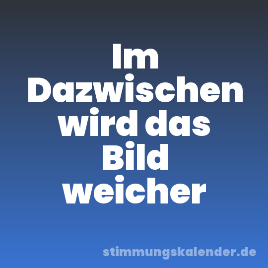 Im Dazwischen wird das Bild weicher