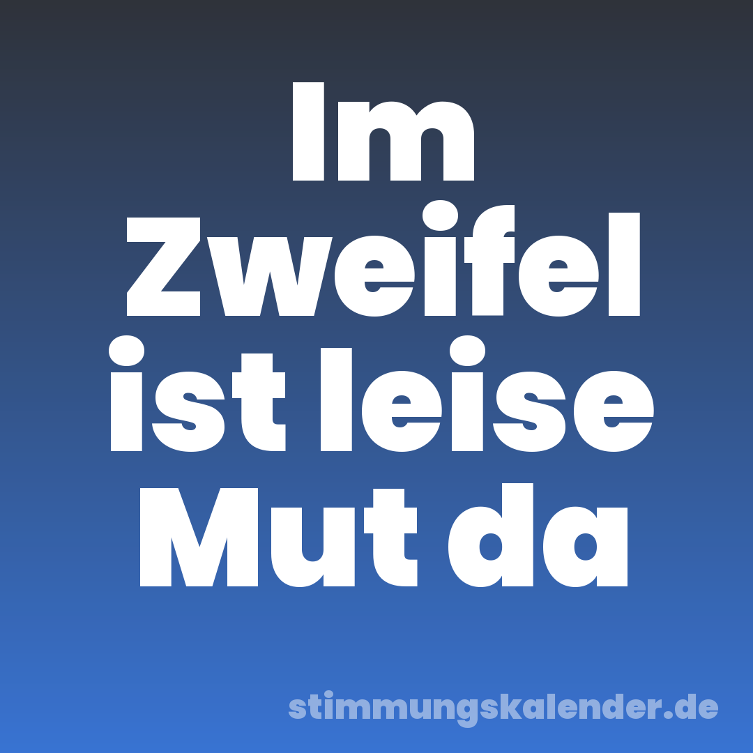 Im Zweifel ist leise Mut da