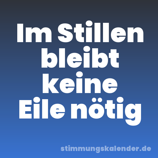 Im Stillen bleibt keine Eile nötig