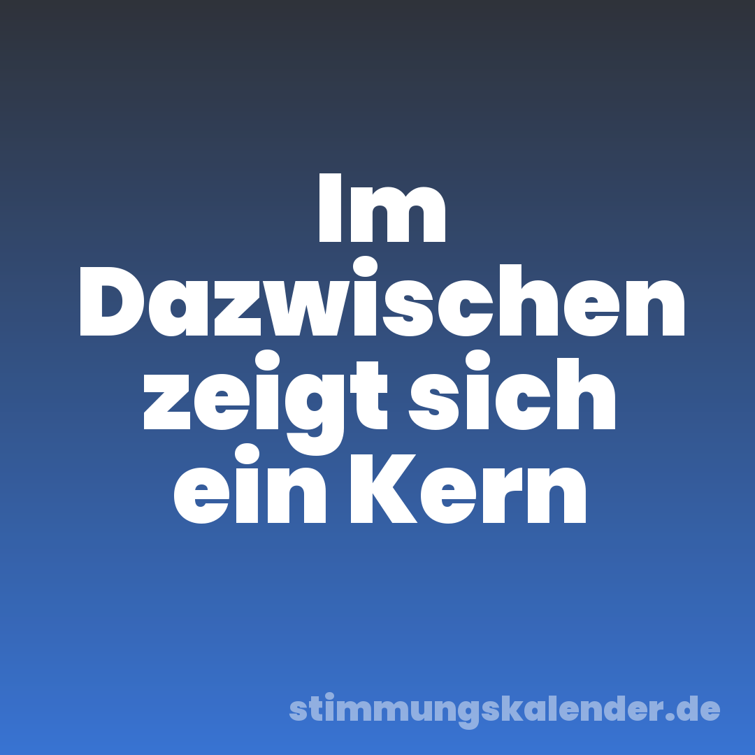 Im Dazwischen zeigt sich ein Kern
