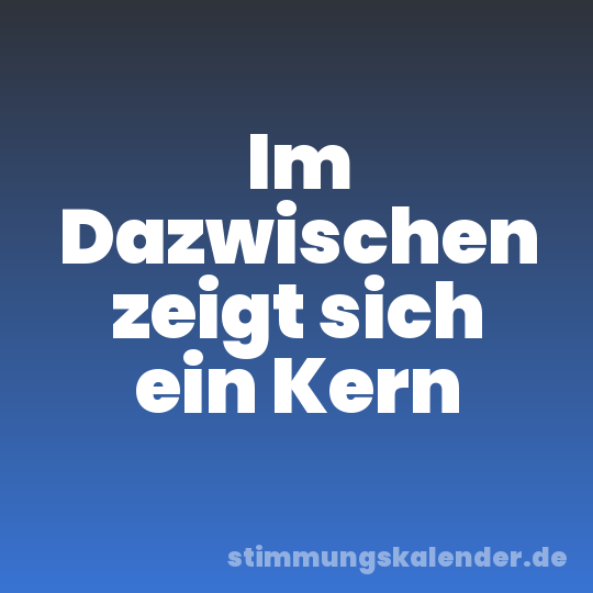Im Dazwischen zeigt sich ein Kern