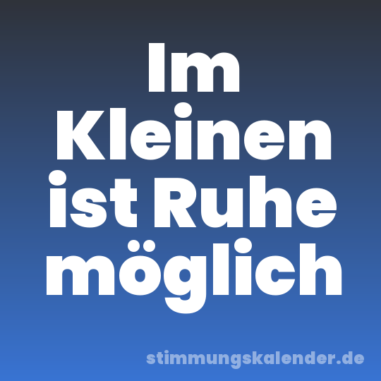 Im Kleinen ist Ruhe möglich