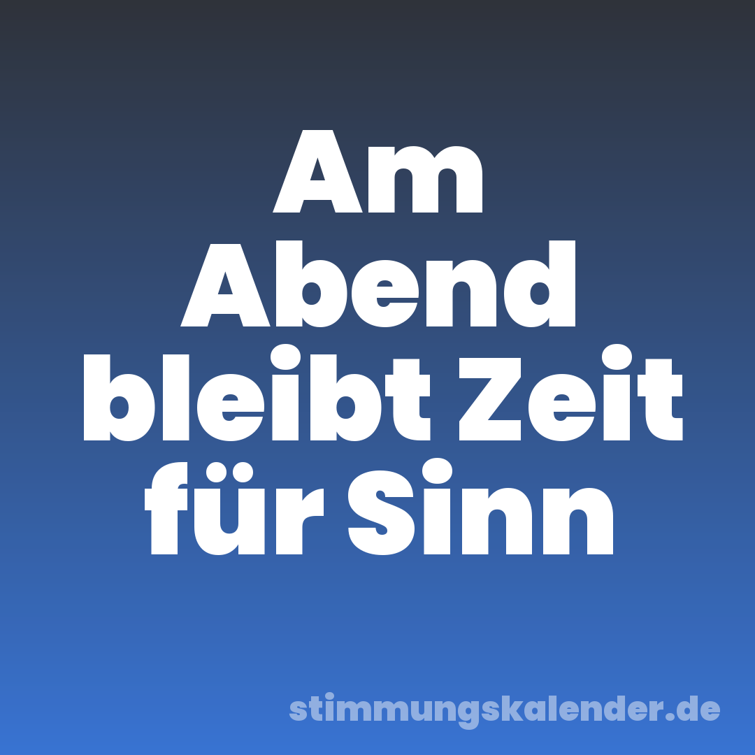 Am Abend bleibt Zeit für Sinn