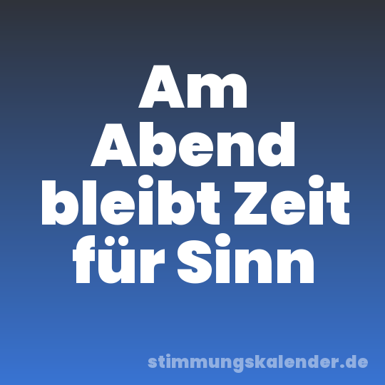 Am Abend bleibt Zeit für Sinn