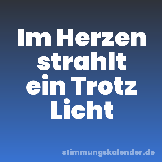 Im Herzen strahlt ein Trotz Licht