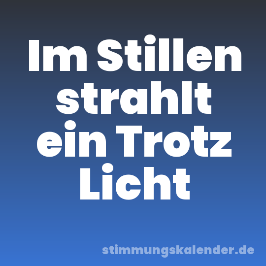 Im Stillen strahlt ein Trotz Licht