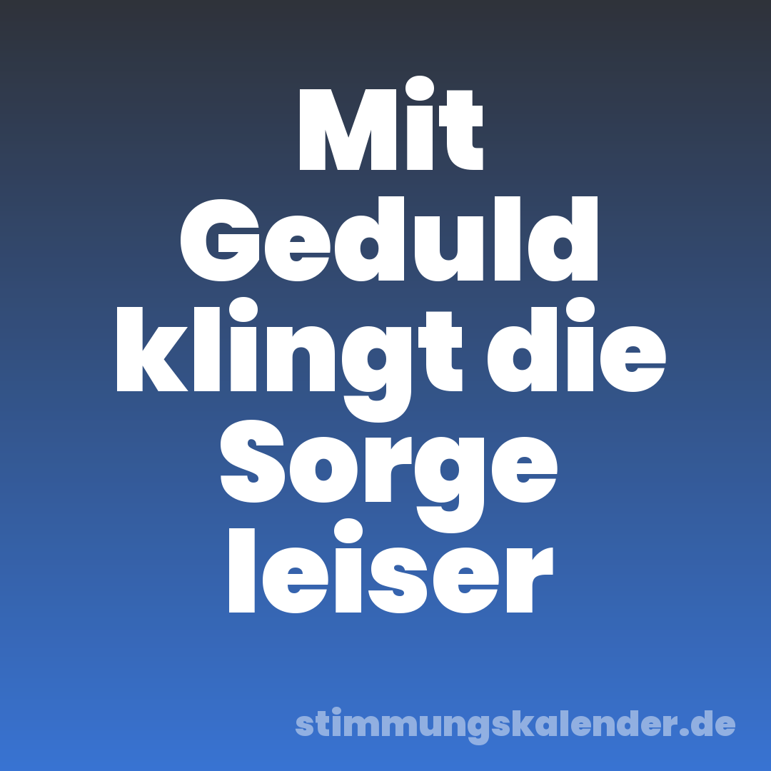 Mit Geduld klingt die Sorge leiser