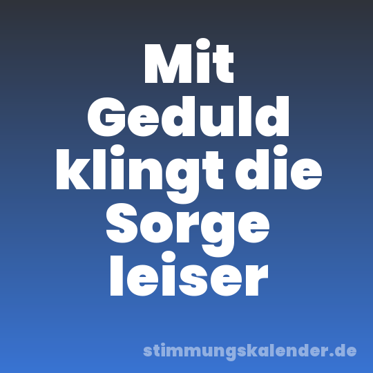 Mit Geduld klingt die Sorge leiser