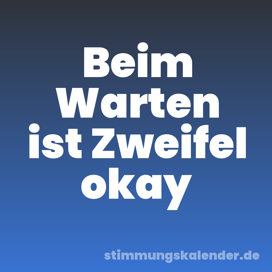 Beim Warten ist Zweifel okay