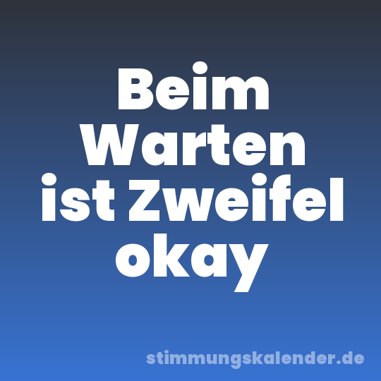 Beim Warten ist Zweifel okay