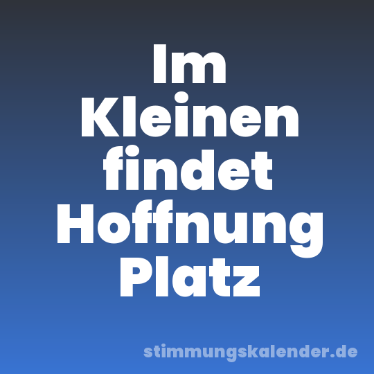 Im Kleinen findet Hoffnung Platz
