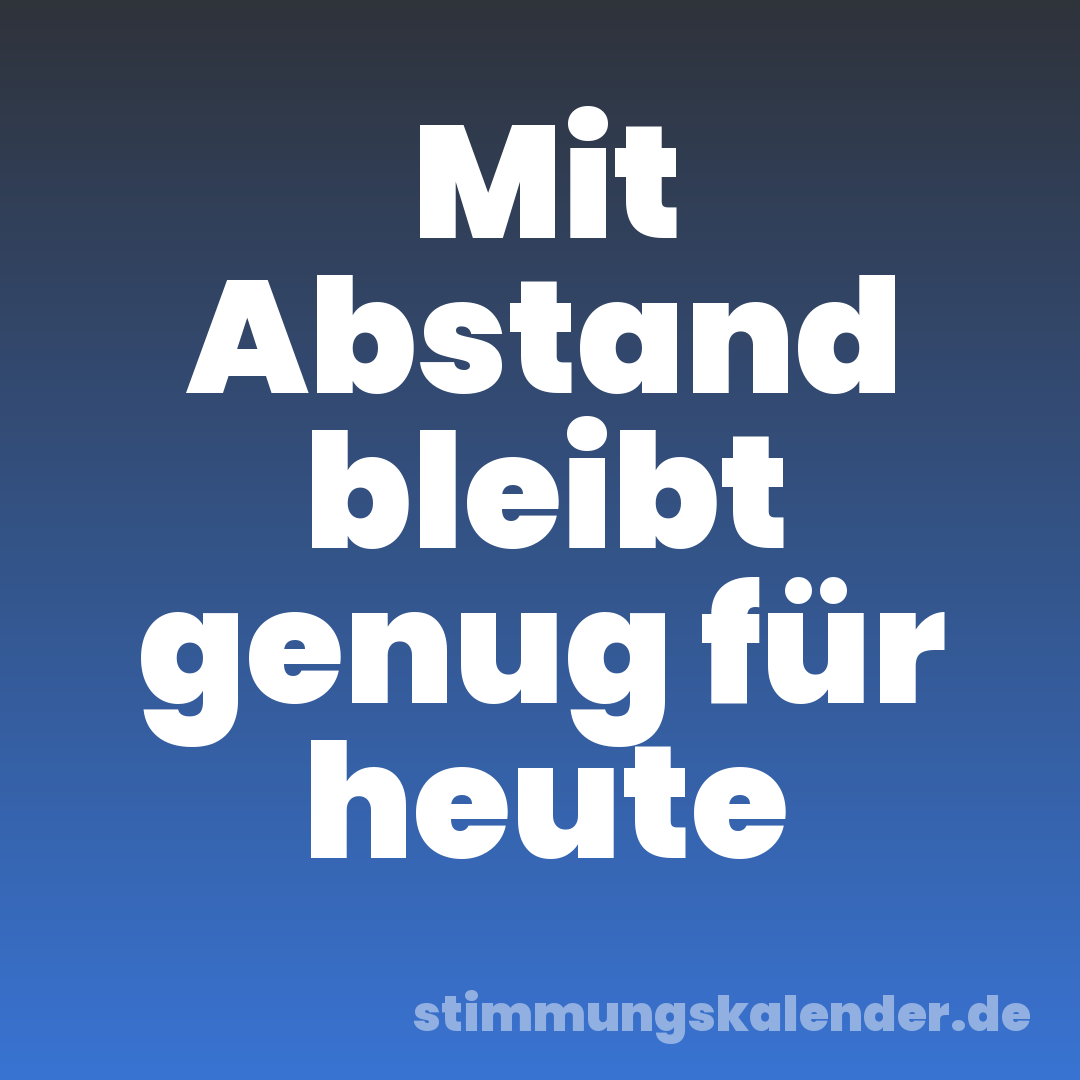 Mit Abstand bleibt genug für heute