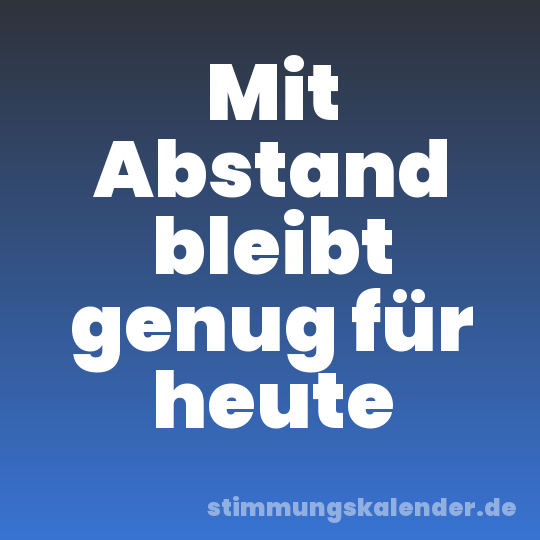 Mit Abstand bleibt genug für heute