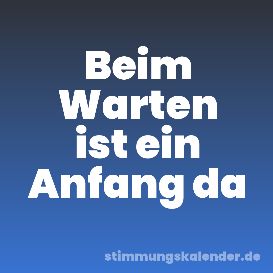 Beim Warten ist ein Anfang da