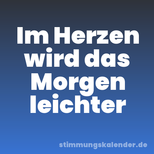 Im Herzen wird das Morgen leichter