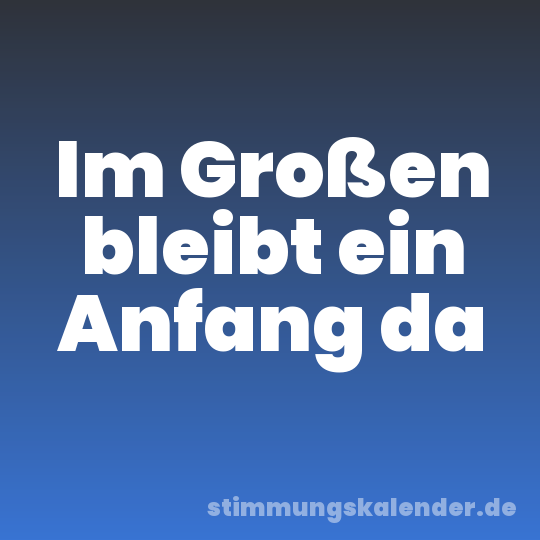 Im Großen bleibt ein Anfang da